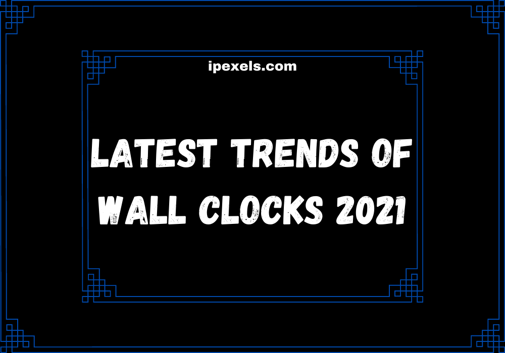 You are currently viewing Latest trends of wall clocks 2021